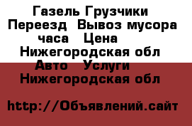 Газель Грузчики, Переезд, Вывоз мусора 24часа › Цена ­ 200 - Нижегородская обл. Авто » Услуги   . Нижегородская обл.